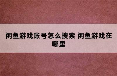 闲鱼游戏账号怎么搜索 闲鱼游戏在哪里